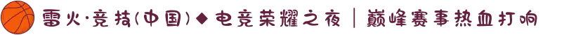 雷火·竞技(中国)◆电竞荣耀之夜｜巅峰赛事热血打响